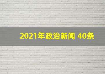 2021年政治新闻 40条